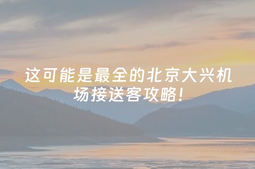 这可能是最全的北京大兴机场接送客攻略！