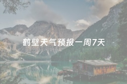 鹤壁天气预报一周7天（鹤壁天气预报一周7天详情）