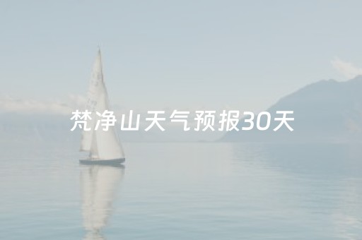 梵净山天气预报30天（梵净山天气30天气预报）