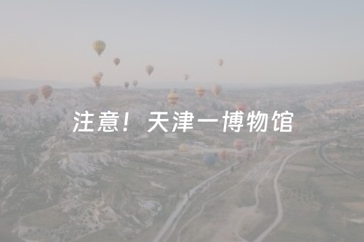 注意！天津一博物馆，闭馆至月底！