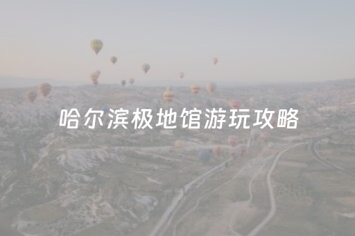 哈尔滨极地馆游玩攻略（哈尔滨极地馆门票多少钱一张）