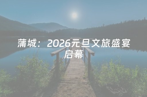 蒲城：2026元旦文旅盛宴启幕