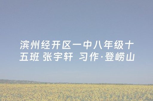 滨州经开区一中八年级十五班 张宇轩  习作·登崂山