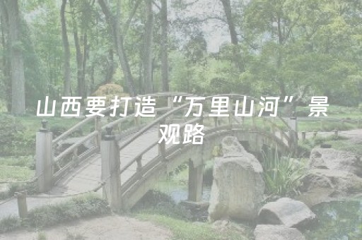 山西要打造“万里山河”景观路
