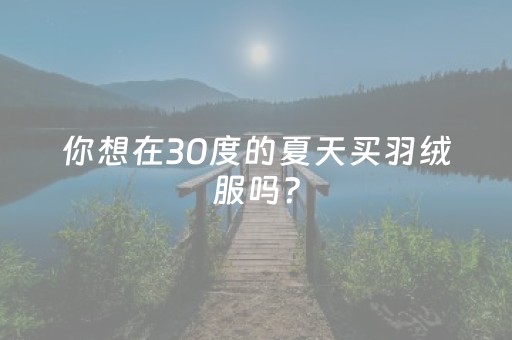 你想在30度的夏天买羽绒服吗？