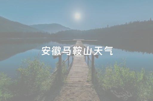 安徽马鞍山天气（安徽马鞍山天气预报）