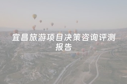 宜昌旅游项目决策咨询评测报告（2025年终版）