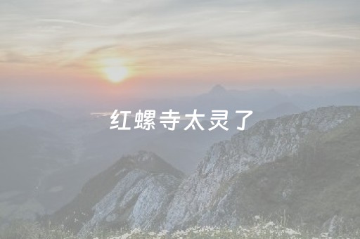 红螺寺太灵了（红螺寺真的灵验吗）