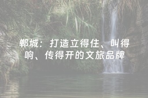 郸城：打造立得住、叫得响、传得开的文旅品牌