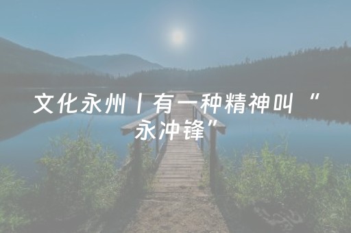 文化永州丨有一种精神叫“永冲锋”