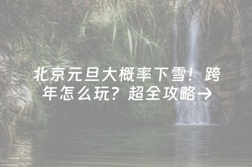 北京元旦大概率下雪！跨年怎么玩？超全攻略→