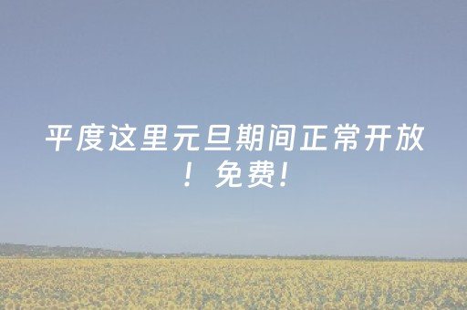 平度这里元旦期间正常开放！免费！