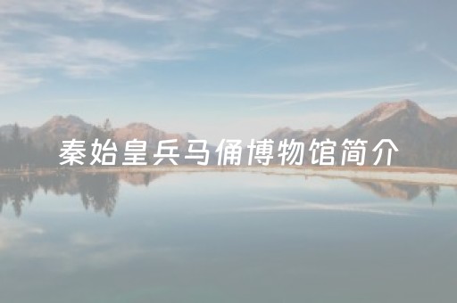秦始皇兵马俑博物馆简介（秦始皇兵马俑博物馆具体位置）