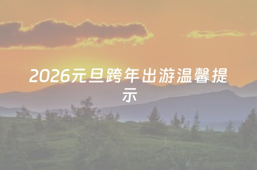 2026元旦跨年出游温馨提示