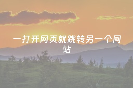 一打开网页就跳转另一个网站（打开网页总是跳转其他网站）