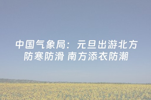 中国气象局：元旦出游北方防寒防滑 南方添衣防潮