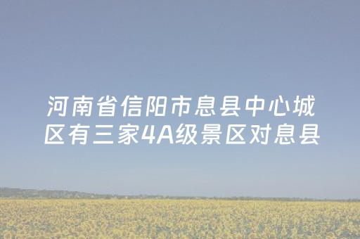 河南省信阳市息县中心城区有三家4A级景区对息县城市发展有何影响