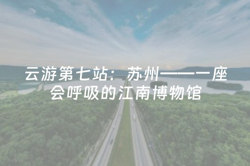 云游第七站：苏州——一座会呼吸的江南博物馆
