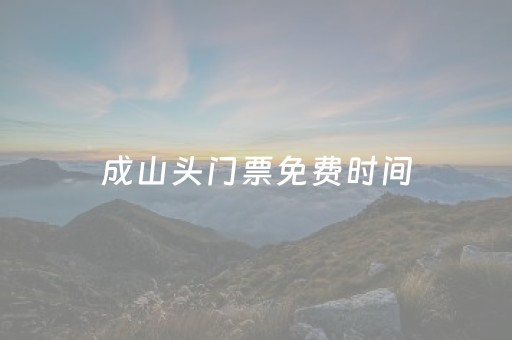 成山头门票免费时间（成山头门票免费时间2023年）