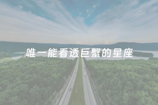 唯一能看透巨蟹的星座（会用生命保护巨蟹女的星座男）