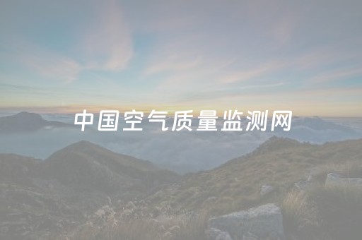 中国空气质量监测网（中国空气质量监测网雾霾）
