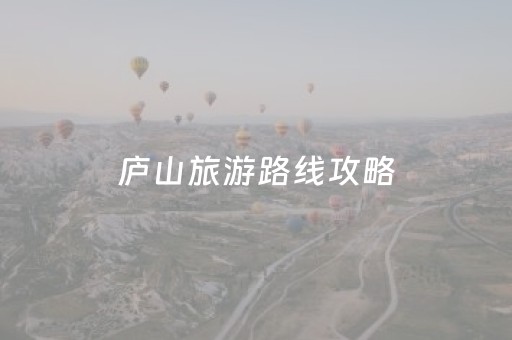 庐山旅游路线攻略（庐山旅游攻略自助游攻略）