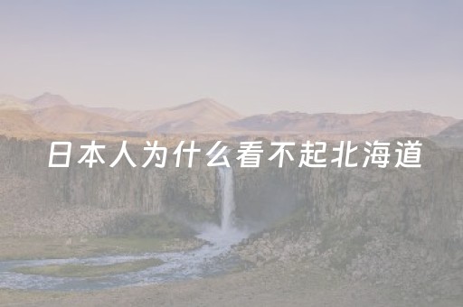 日本人为什么看不起北海道（日本人对北海道人有歧视吗）