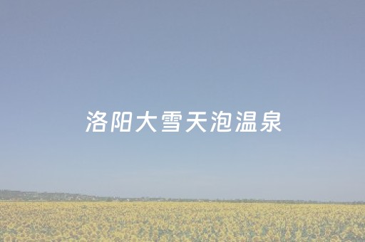 洛阳大雪天泡温泉，这才是冬日正确的打开方式！