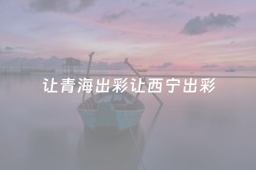 让青海出彩让西宁出彩