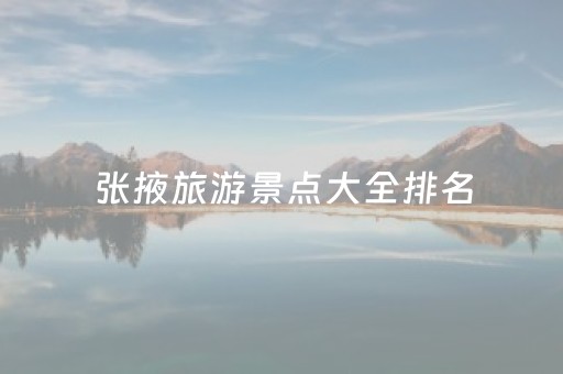 张掖旅游景点大全排名（张掖旅游胜地）