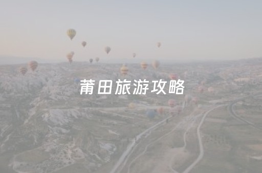 莆田旅游攻略（莆田旅游攻略景点必去）
