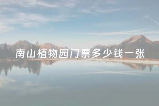 南山植物园门票多少钱一张（南山植物园营业时间）