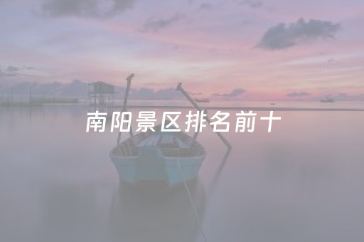 南阳景区排名前十（南阳著名景点排行）