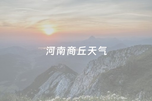 河南商丘天气（河南商丘天气预报睢县）