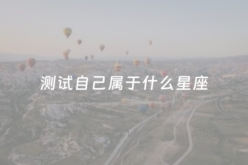 测试自己属于什么星座（测试自己属于什么星座男）