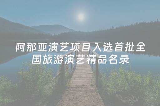 阿那亚演艺项目入选首批全国旅游演艺精品名录