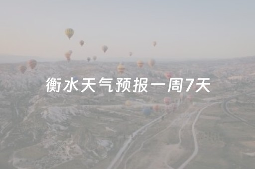 衡水天气预报一周7天（衡水天气预报一周7天实时）