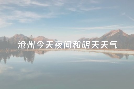 沧州今天夜间和明天天气（今天沧州地区天气预报）