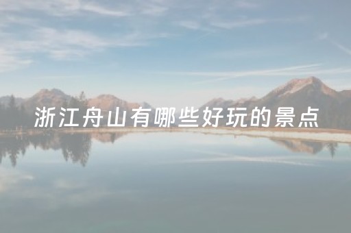 浙江舟山有哪些好玩的景点（舟山有啥景点）