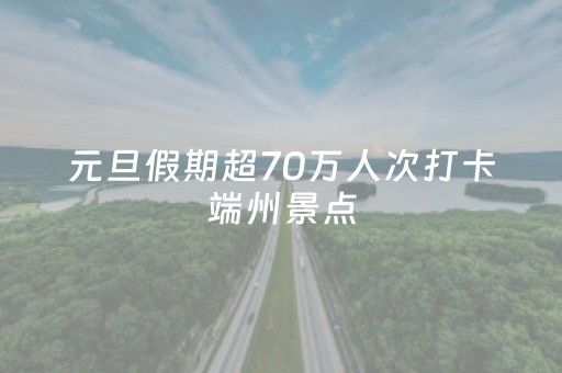 元旦假期超70万人次打卡端州景点