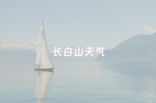 长白山天气（长白山天气）