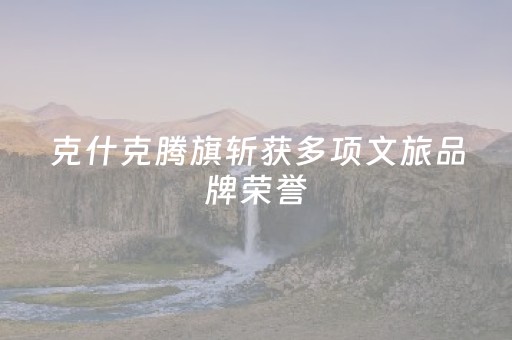 克什克腾旗斩获多项文旅品牌荣誉