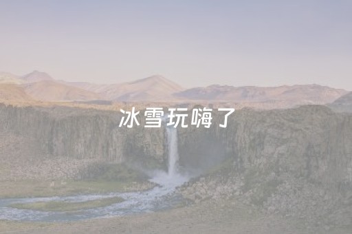 冰雪玩嗨了
