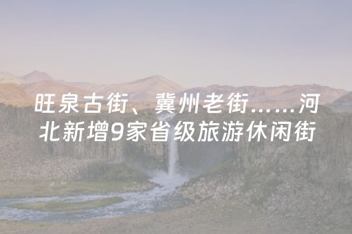 旺泉古街、冀州老街……河北新增9家省级旅游休闲街区