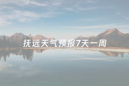 抚远天气预报7天一周（抚远未来一周天气预报）