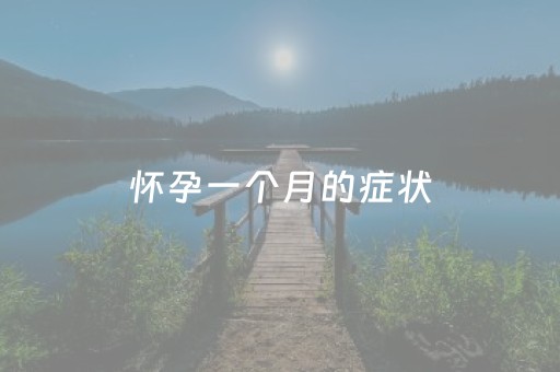 怀孕一个月的症状（怀孕一个月的症状 喀什博大地址哪里）