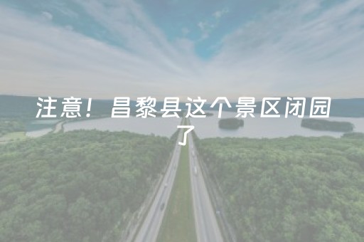 注意！昌黎县这个景区闭园了