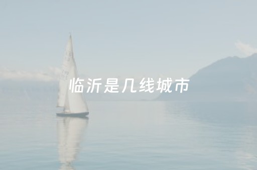 临沂是几线城市（临沂是几线城市2022年）