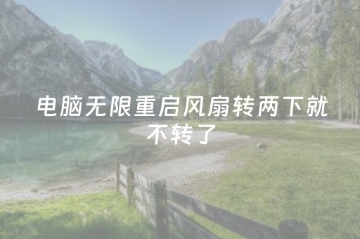 电脑无限重启风扇转两下就不转了（电脑无限重启风扇转两下就不转了怎么回事）