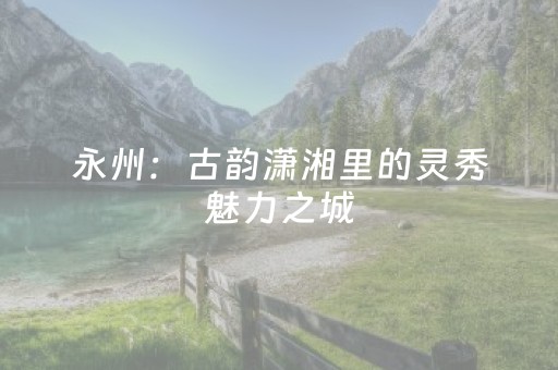 永州：古韵潇湘里的灵秀魅力之城